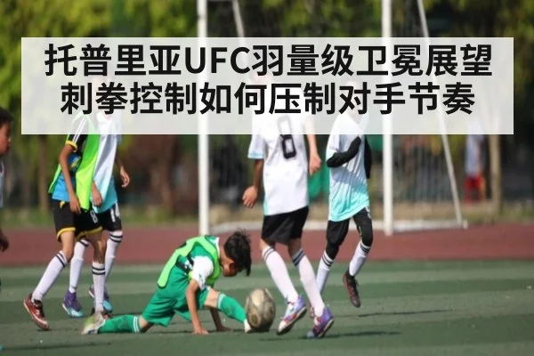 托普里亚UFC羽量级卫冕展望 刺拳控制如何压制对手节奏