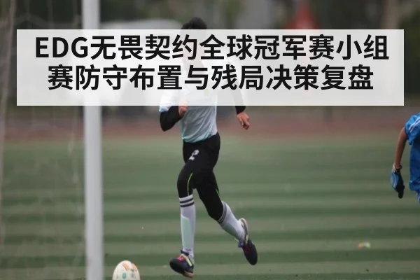 EDG无畏契约全球冠军赛小组赛防守布置与残局决策复盘