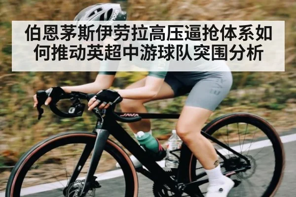 伯恩茅斯伊劳拉高压逼抢体系如何推动英超中游球队突围分析