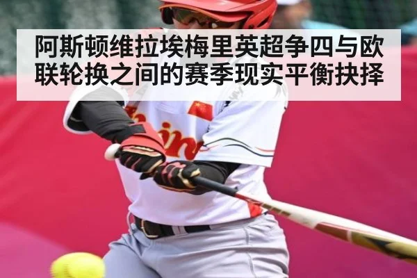 阿斯顿维拉埃梅里英超争四与欧联轮换之间的赛季现实平衡抉择